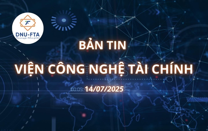 BẢN TIN VIỆN CÔNG NGHỆ TÀI CHÍNH 14/07/2025