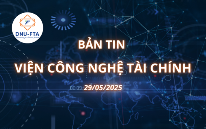 BẢN TIN VIỆN CÔNG NGHỆ TÀI CHÍNH 29/5/2025