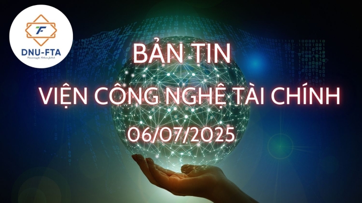 BẢN TIN VIỆN CÔNG NGHỆ TÀI CHÍNH 06/07/2025