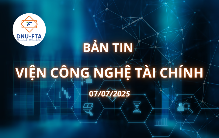 BẢN TIN VIỆN CÔNG NGHỆ TÀI CHÍNH 07/07/2025
