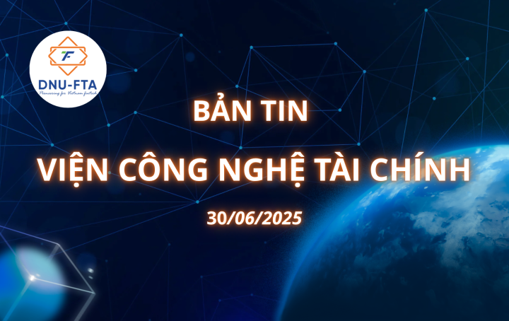 BẢN TIN VIỆN CÔNG NGHỆ TÀI CHÍNH 30/06/2025